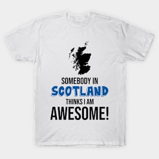 Somebody in Scotland Thinks I Am Awesome T-Shirt